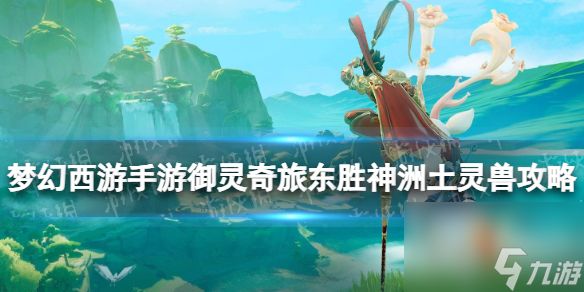 《<a id='link_pop' class='keyword-tag' href='https://www.9game.cn/menghuanxiyou/'>梦幻西游手游</a>》御灵奇旅东胜神洲土灵兽攻略 东胜神洲土灵兽怎么过