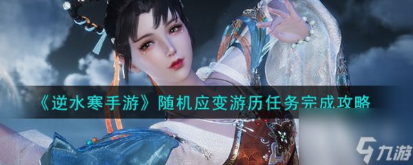 <a id='link_pop' class='keyword-tag' href='https://www.9game.cn/nishuihan1/'>逆水寒手游</a>随机应变游历任务完成方法