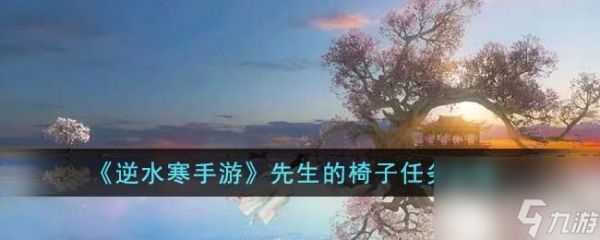 <a id='link_pop' class='keyword-tag' href='https://www.9game.cn/nishuihan1/'>逆水寒手游</a>先生的椅子任务攻略一览