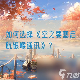 如何选择《空之要塞启航银喉通讯》？