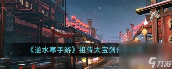 《<a id='link_pop' class='keyword-tag' href='https://www.9game.cn/nishuihan1/'>逆水寒手游</a>》祖传大宝剑任务如何玩 祖传大宝剑任务通关玩法分享