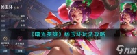 曙光英雄杨玉环怎么玩 曙光英雄杨玉环玩法攻略