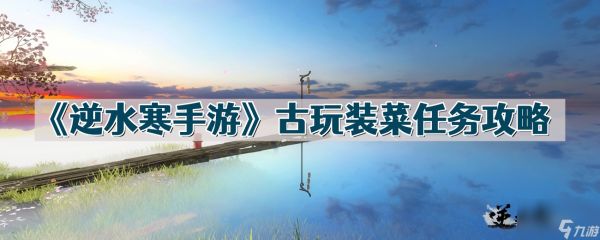 《逆水寒手游》古玩装菜任务攻略