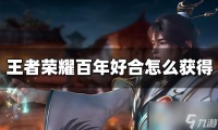 王者荣耀百年好合亲密道具获取方法攻略