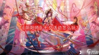 《阴阳师》七夕活动怎么玩 七夕活动玩法介绍2023