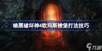 暗黑破坏神4欧玛斯棱堡怎么打 暗黑破坏神4欧玛斯棱堡打法技巧