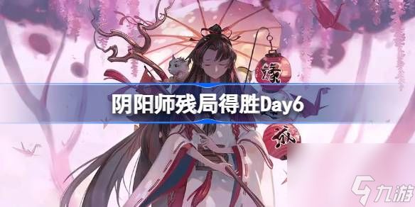 阴阳师残局得胜Day6,阴阳师残局得胜第六天怎么打