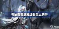 奇迹暖暖逐魇终影获取攻略 逐魇终影怎么获取