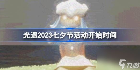 光遇2023七夕节活动开始时间,光遇2023七夕节活动什么时候开始