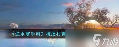 逆水寒手游桃溪村青苇浦词话任务怎么完成 详细完成攻略分享