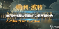 哈利波特魔法觉醒8月22日更新公告周年庆预热活动开启