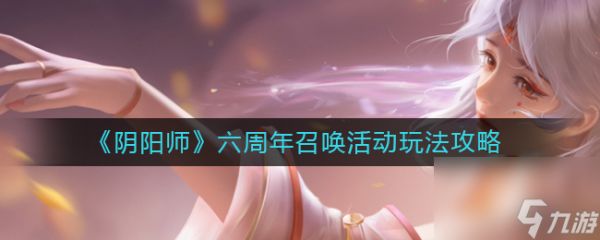 《阴阳师》六周年召唤活动玩法攻略