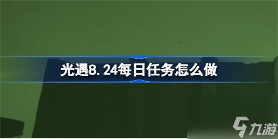 光遇8.24每日任务怎么做 光遇8月24日每日任务做法攻略