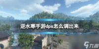 《逆水寒手游》dps怎么调出来 dps查看方法