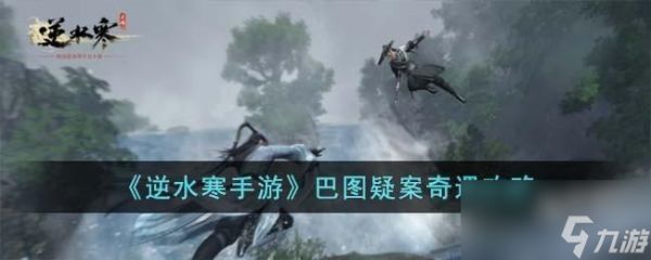 <a id='link_pop' class='keyword-tag' href='https://www.9game.cn/nishuihan1/'>逆水寒手游</a>巴图疑案奇遇怎么玩