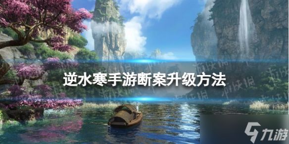 《<a id='link_pop' class='keyword-tag' href='https://www.9game.cn/nishuihan1/'>逆水寒手游</a>》断案怎么升级 断案升级方法