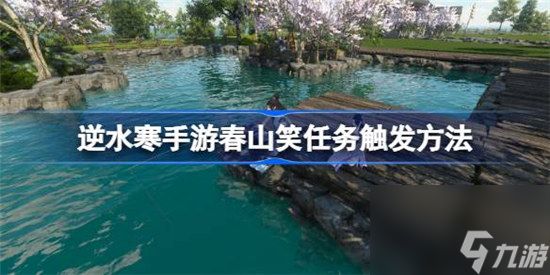 逆水寒手游春山笑任务怎么触发 逆水寒手游春山笑任务攻略玩法