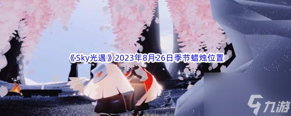 《Sky光遇》2023年8月26日季节蜡烛位置分享