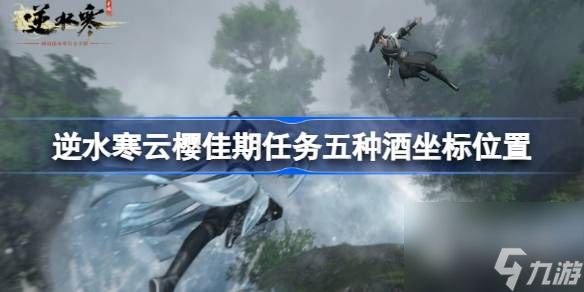 <a id='link_pop' class='keyword-tag' href='https://www.9game.cn/nishuihan1/'>逆水寒手游</a>云樱佳期任务五种酒坐标位置详情