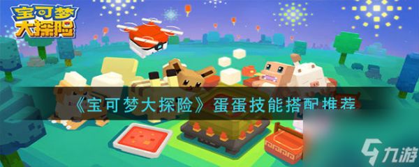 <a id='link_pop' class='keyword-tag' href='https://www.9game.cn/bkmtxxb/'>宝可梦大探险</a>蛋蛋技能怎么搭配？宝可梦大探险攻略分享