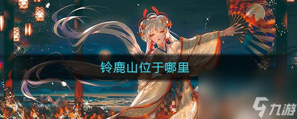 《阴阳师》铃鹿山位于哪里答案介绍