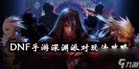 DNF手游深渊派对玩法攻略