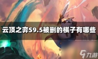 云顶之弈S9.5被删的棋子有什么 S9.5被删的棋子介绍