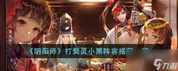 《阴阳师》打契灵小黑阵容搭配一览