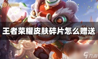 王者荣耀皮肤碎片怎么赠送给好友 皮肤碎片赠送方法