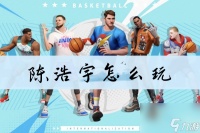 全明星街球派对陈浩宇怎么玩 全明星街球派对陈浩宇教学