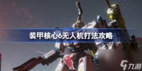 装甲核心6无人机怎么打 装甲核心6无人机打法攻略