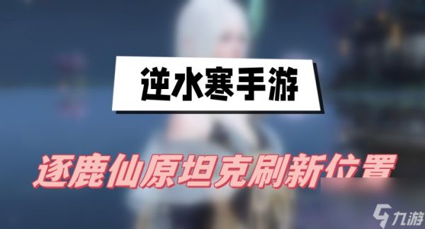 逆水寒手游逐鹿仙原坦克刷新位置-逐鹿仙原坦克刷新位置一览