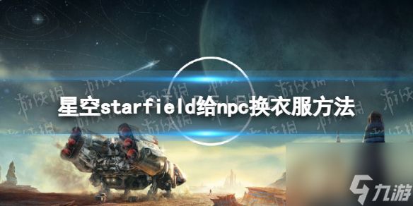 《星空》怎么给npc换衣服？ 给npc换衣服方法