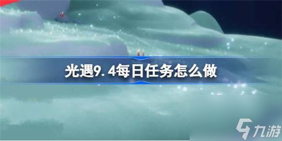 光遇9.4每日任务该怎么做 光遇9月4日每日任务玩法攻略