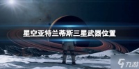 《星空》电弧电焊怎么获取 亚特兰蒂斯三星武器在哪里先睹为快