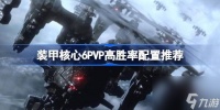 装甲核心6PVP高胜率怎么配装 装甲核心6PVP高胜率配置推荐