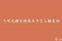 飞吧龙骑士精英关卡怎么触发的 详细解析触发条件和方法