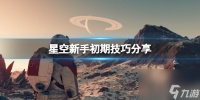 《星空》新手初期技巧推荐 新手初期要注意什么