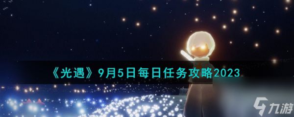 光遇9.5每日任务怎么做-9月5日每日任务攻略2023