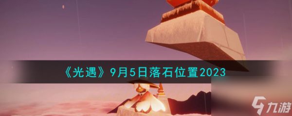 光遇9.5落石在哪-9月5日落石位置2023