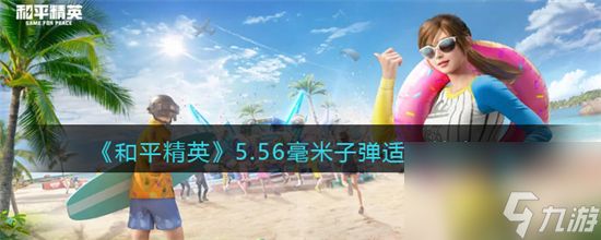 和平精英哪些枪支使用5.56毫米子弹 和平精英5.56毫米子弹适用枪支介绍