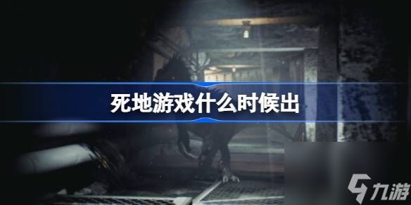 死地游戏什么时候出,死地什么时候上线