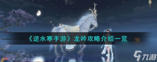 <a id='link_pop' class='keyword-tag' href='https://www.9game.cn/nishuihan1/'>逆水寒手游</a>龙吟攻略介绍一览 具体介绍