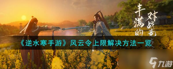 《<a id='link_pop' class='keyword-tag' href='https://www.9game.cn/nishuihan1/'>逆水寒手游</a>》风云令上限解决方法