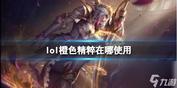 《<a id='link_pop' class='keyword-tag' href='https://www.9game.cn/yxlmdy/'>英雄联盟</a>》橙色精粹使用位置介绍