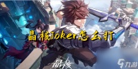 晶核手游joker怎么打-joker击杀攻略推荐