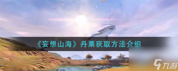 妄想山海丹粟怎么获取？妄想山海攻略详解