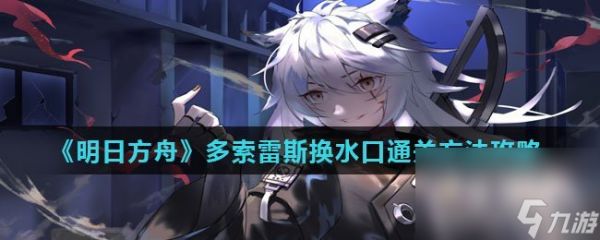 《明日方舟》多索雷斯换水口通关方法攻略