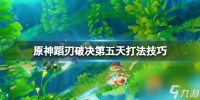 《原神》蹈刃破决怒华连迹怎么打 蹈刃破决第五天打法技巧