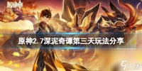 《原神》2.7深泥奇谭第三天怎么玩 2.7深泥奇谭第三天玩法推荐